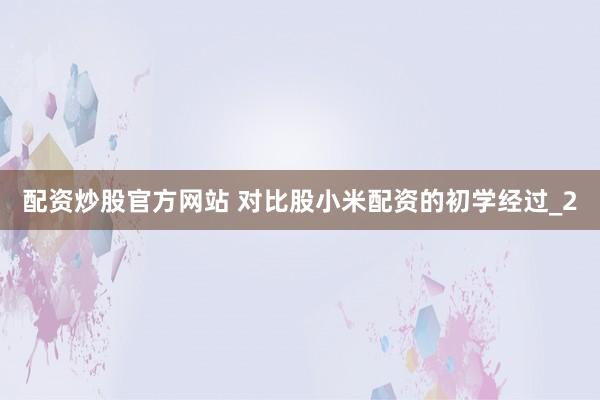 配资炒股官方网站 对比股小米配资的初学经过_2