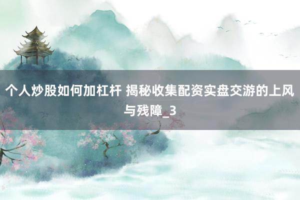 个人炒股如何加杠杆 揭秘收集配资实盘交游的上风与残障_3