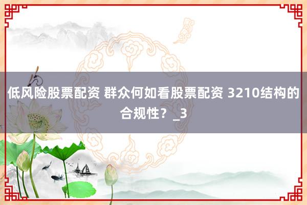 低风险股票配资 群众何如看股票配资 3210结构的合规性？_3