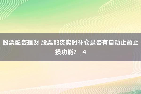 股票配资理财 股票配资实时补仓是否有自动止盈止损功能？_4