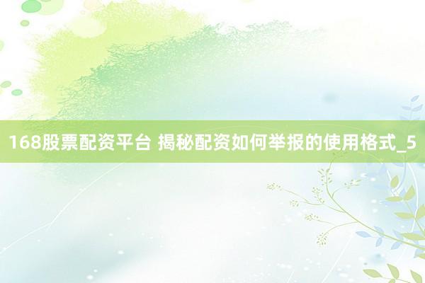 168股票配资平台 揭秘配资如何举报的使用格式_5
