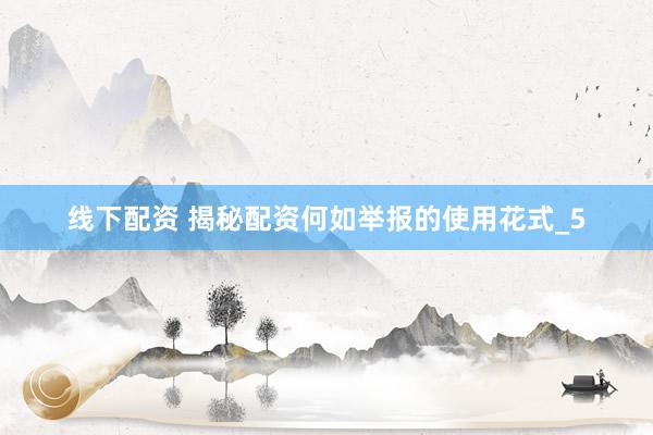 线下配资 揭秘配资何如举报的使用花式_5