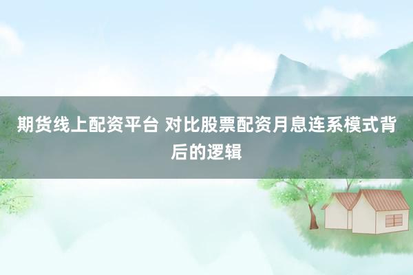 期货线上配资平台 对比股票配资月息连系模式背后的逻辑
