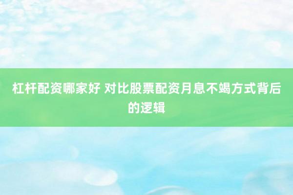 杠杆配资哪家好 对比股票配资月息不竭方式背后的逻辑