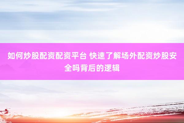 如何炒股配资配资平台 快速了解场外配资炒股安全吗背后的逻辑