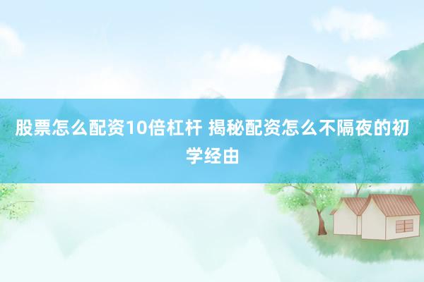 股票怎么配资10倍杠杆 揭秘配资怎么不隔夜的初学经由
