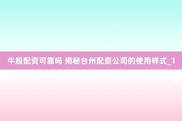 牛股配资可靠吗 揭秘台州配资公司的使用样式_1