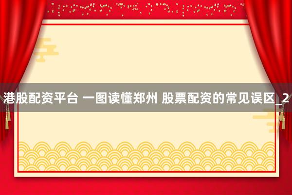 港股配资平台 一图读懂郑州 股票配资的常见误区_2