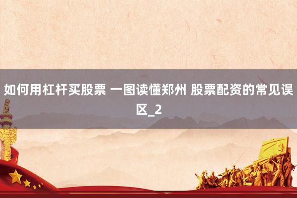 如何用杠杆买股票 一图读懂郑州 股票配资的常见误区_2