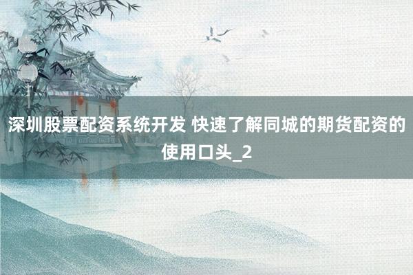 深圳股票配资系统开发 快速了解同城的期货配资的使用口头_2