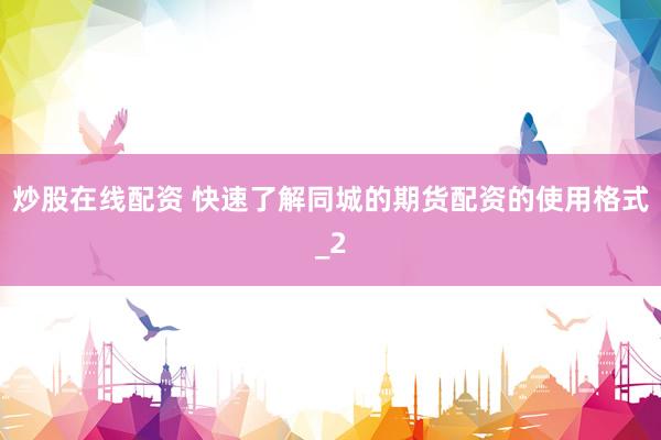 炒股在线配资 快速了解同城的期货配资的使用格式_2