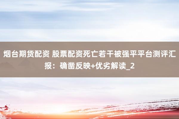 烟台期货配资 股票配资死亡若干被强平平台测评汇报：确凿反映+优劣解读_2