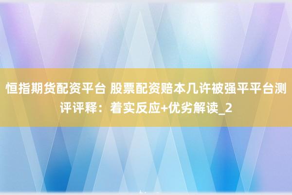 恒指期货配资平台 股票配资赔本几许被强平平台测评评释：着实反应+优劣解读_2