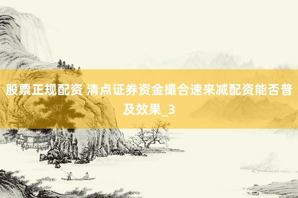 股票正规配资 清点证券资金撮合速来减配资能否普及效果_3
