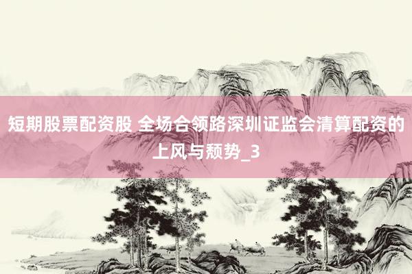 短期股票配资股 全场合领路深圳证监会清算配资的上风与颓势_3