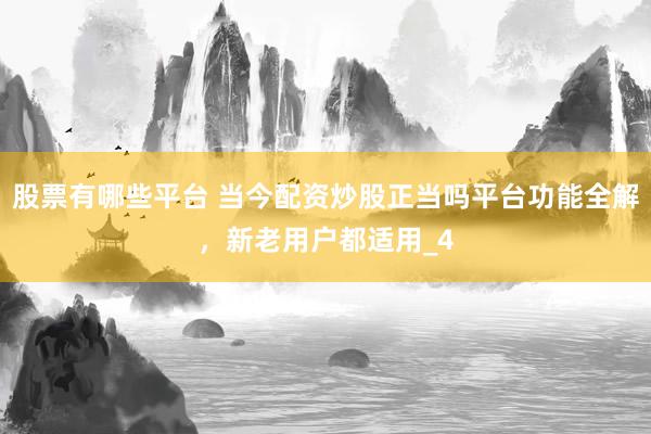 股票有哪些平台 当今配资炒股正当吗平台功能全解，新老用户都适用_4