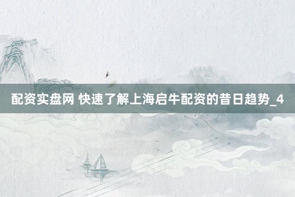 配资实盘网 快速了解上海启牛配资的昔日趋势_4