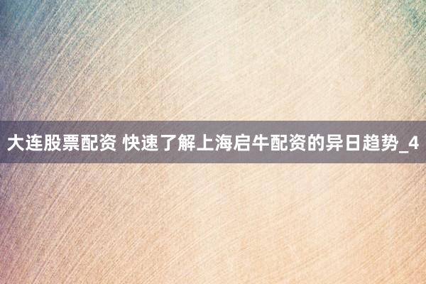 大连股票配资 快速了解上海启牛配资的异日趋势_4