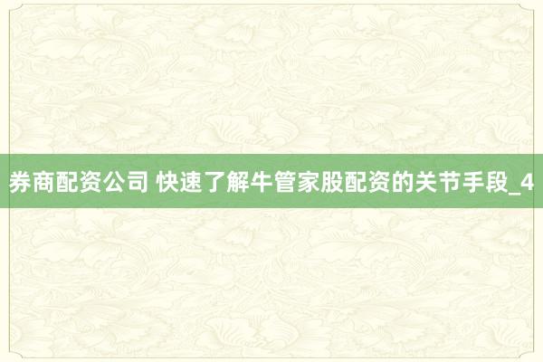 券商配资公司 快速了解牛管家股配资的关节手段_4