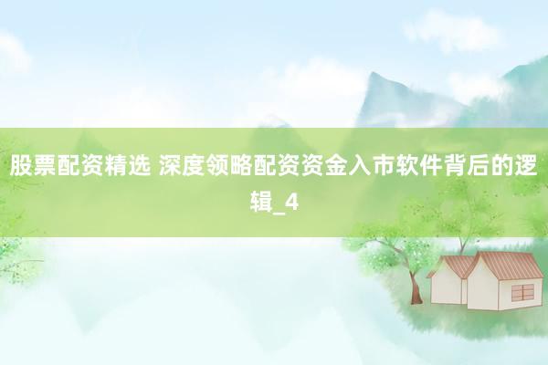 股票配资精选 深度领略配资资金入市软件背后的逻辑_4