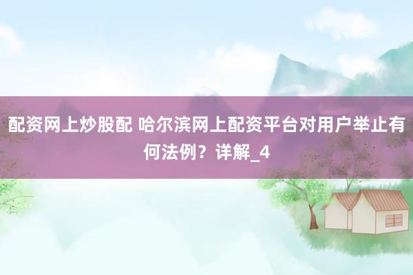 配资网上炒股配 哈尔滨网上配资平台对用户举止有何法例？详解_4