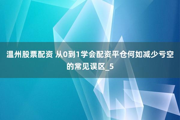 温州股票配资 从0到1学会配资平仓何如减少亏空的常见误区_5