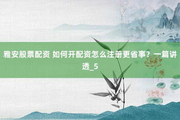 雅安股票配资 如何开配资怎么注册更省事？一篇讲透_5