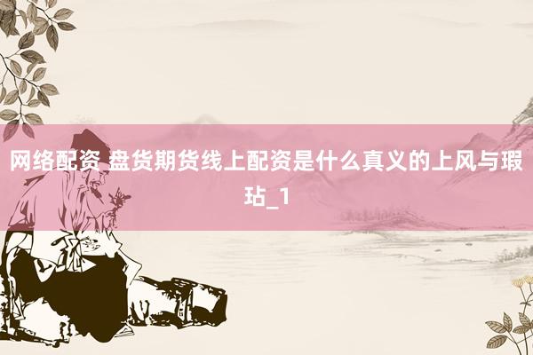 网络配资 盘货期货线上配资是什么真义的上风与瑕玷_1