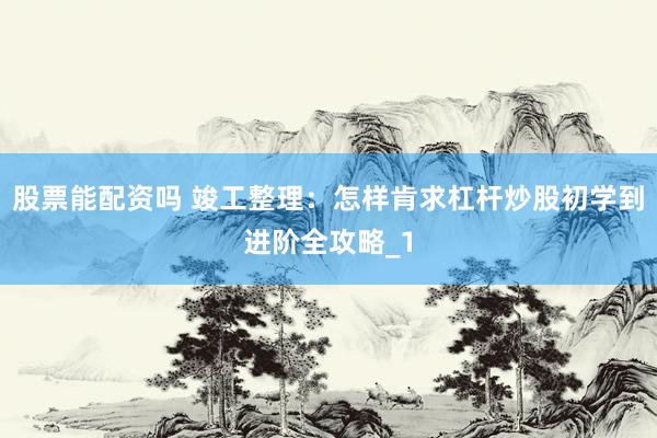 股票能配资吗 竣工整理：怎样肯求杠杆炒股初学到进阶全攻略_1
