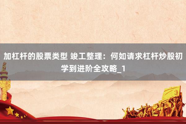 加杠杆的股票类型 竣工整理：何如请求杠杆炒股初学到进阶全攻略_1