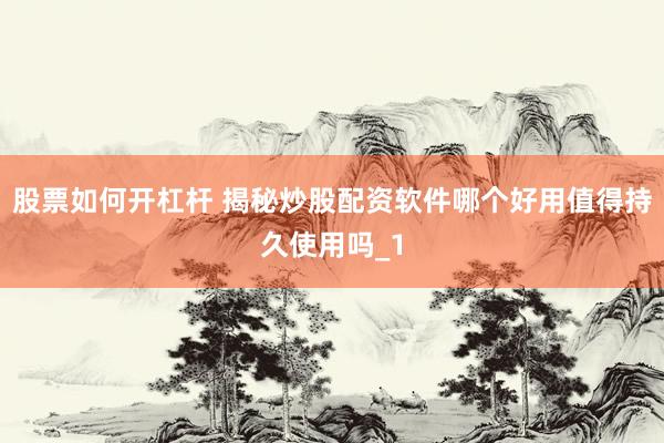 股票如何开杠杆 揭秘炒股配资软件哪个好用值得持久使用吗_1