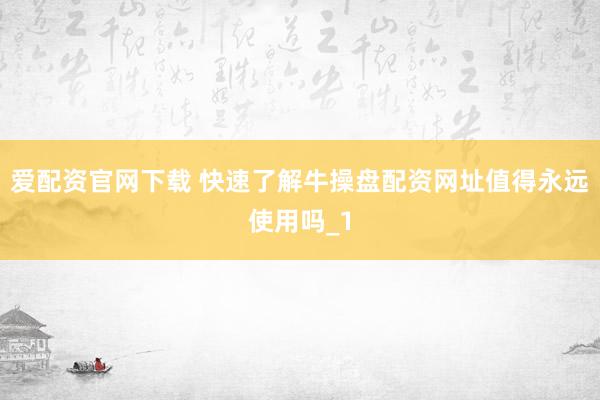 爱配资官网下载 快速了解牛操盘配资网址值得永远使用吗_1