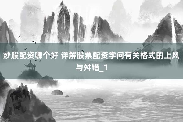 炒股配资哪个好 详解股票配资学问有关格式的上风与舛错_1