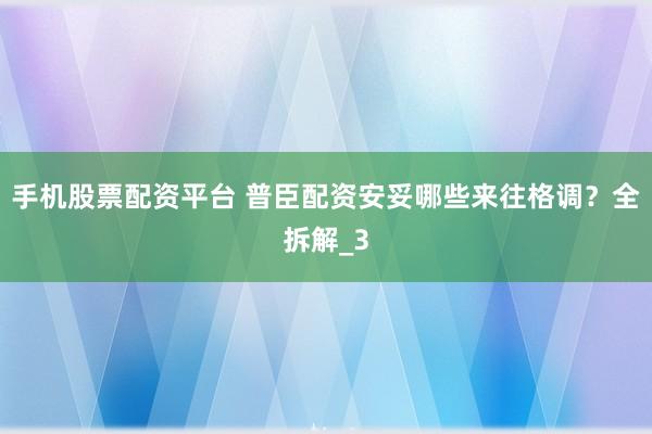 手机股票配资平台 普臣配资安妥哪些来往格调？全拆解_3