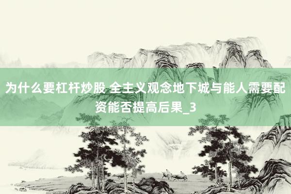 为什么要杠杆炒股 全主义观念地下城与能人需要配资能否提高后果_3