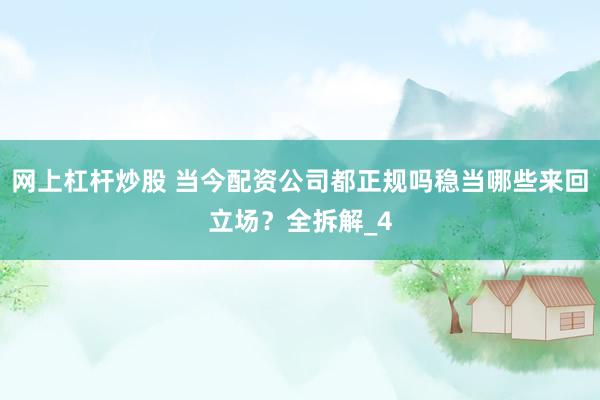 网上杠杆炒股 当今配资公司都正规吗稳当哪些来回立场？全拆解_4