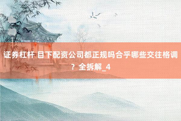 证券杠杆 目下配资公司都正规吗合乎哪些交往格调？全拆解_4