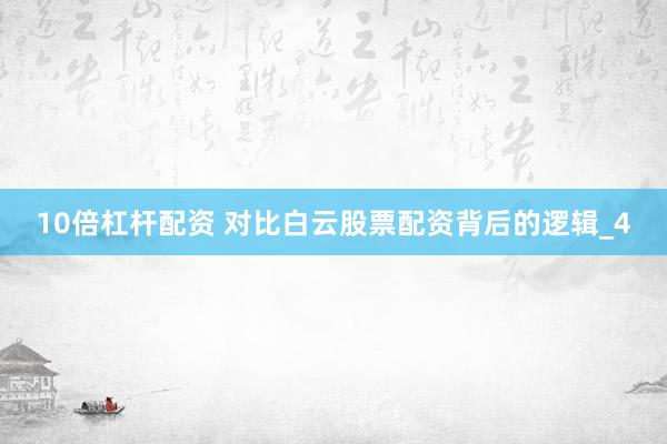10倍杠杆配资 对比白云股票配资背后的逻辑_4