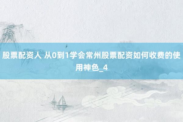 股票配资人 从0到1学会常州股票配资如何收费的使用神色_4