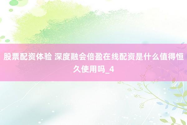 股票配资体验 深度融会倍盈在线配资是什么值得恒久使用吗_4