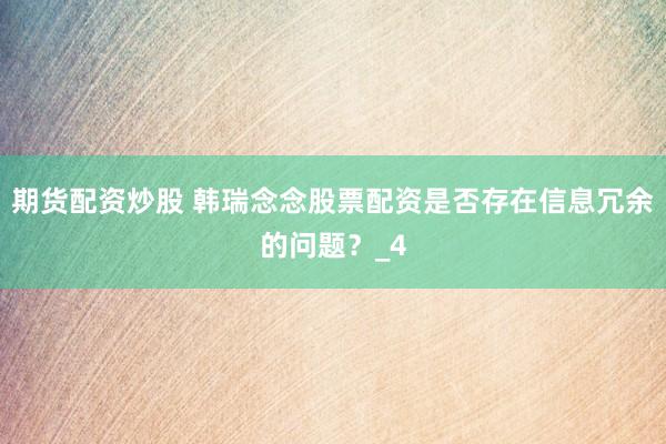 期货配资炒股 韩瑞念念股票配资是否存在信息冗余的问题？_4