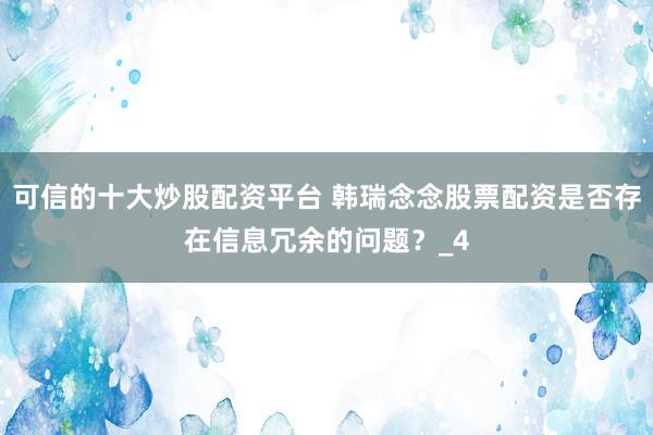 可信的十大炒股配资平台 韩瑞念念股票配资是否存在信息冗余的问题？_4