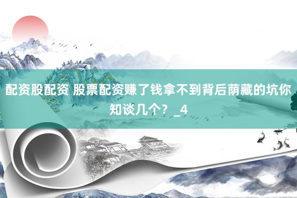 配资股配资 股票配资赚了钱拿不到背后荫藏的坑你知谈几个？_4
