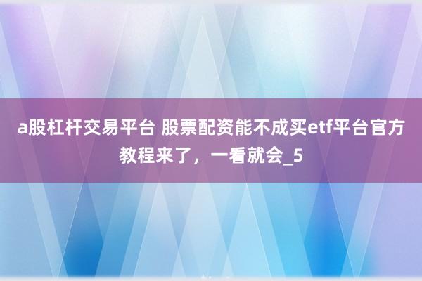 a股杠杆交易平台 股票配资能不成买etf平台官方教程来了，一看就会_5