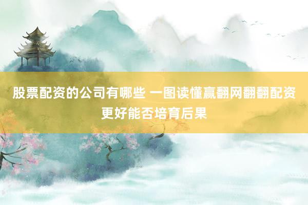股票配资的公司有哪些 一图读懂赢翻网翻翻配资更好能否培育后果