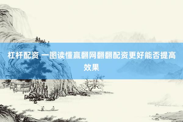 杠杆配资 一图读懂赢翻网翻翻配资更好能否提高效果