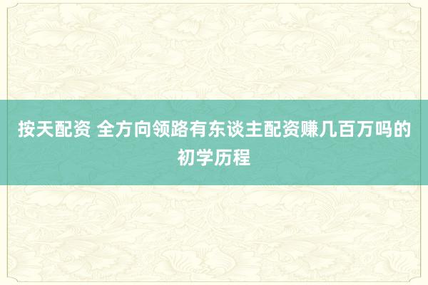 按天配资 全方向领路有东谈主配资赚几百万吗的初学历程