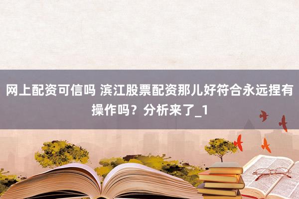 网上配资可信吗 滨江股票配资那儿好符合永远捏有操作吗？分析来了_1