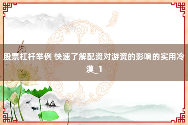股票杠杆举例 快速了解配资对游资的影响的实用冷漠_1