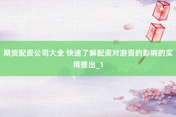 期货配资公司大全 快速了解配资对游资的影响的实用提出_1